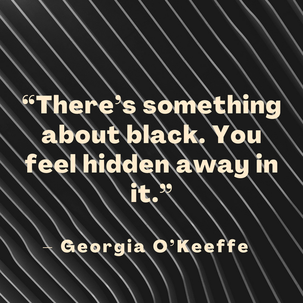 There’s something about black – Georgia O’Keeffe