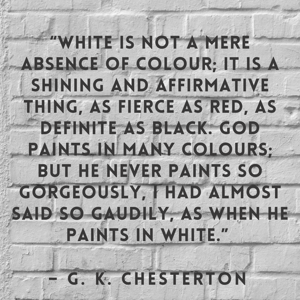 White is not a mere absence of colour – G. K. Chesterton
