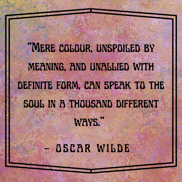 Mere colour, unspoiled by meaning – Oscar Wilde