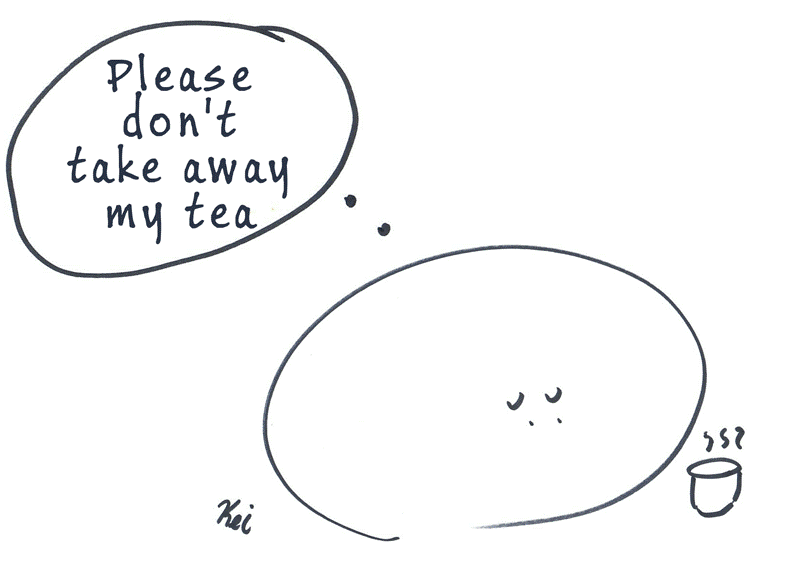 Please don't take my tea away