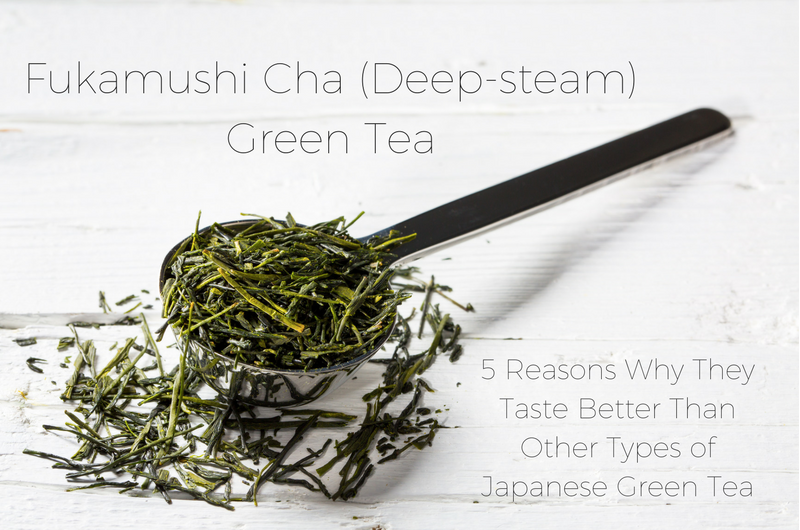 FUKAMUSHI-CHA (DEEP STEAM)GREEN TEA - 5 REASONS WHY THEY TASTE BETTER THAN OTHER TYPES OF JAPANESE GREEN TEA