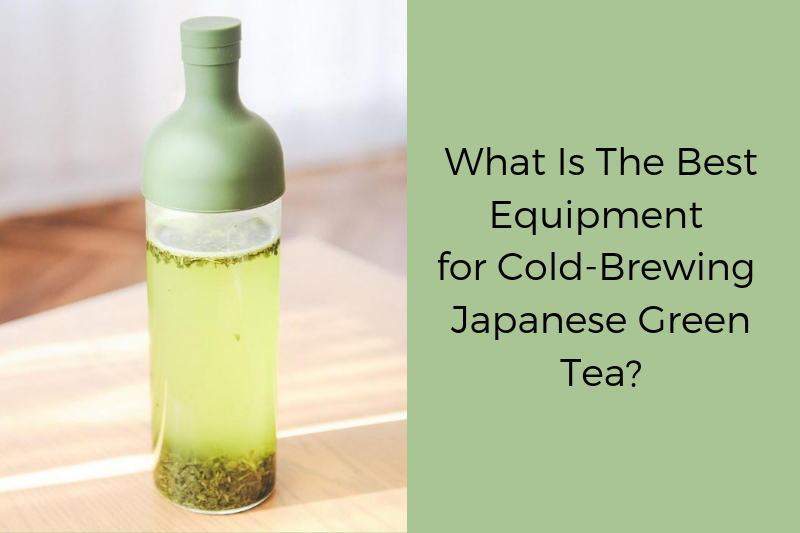 What is the best equipment for cold brewing Japanese green tea? 