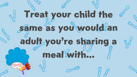 treat your child the same as you would an adult you're sharing a meal with