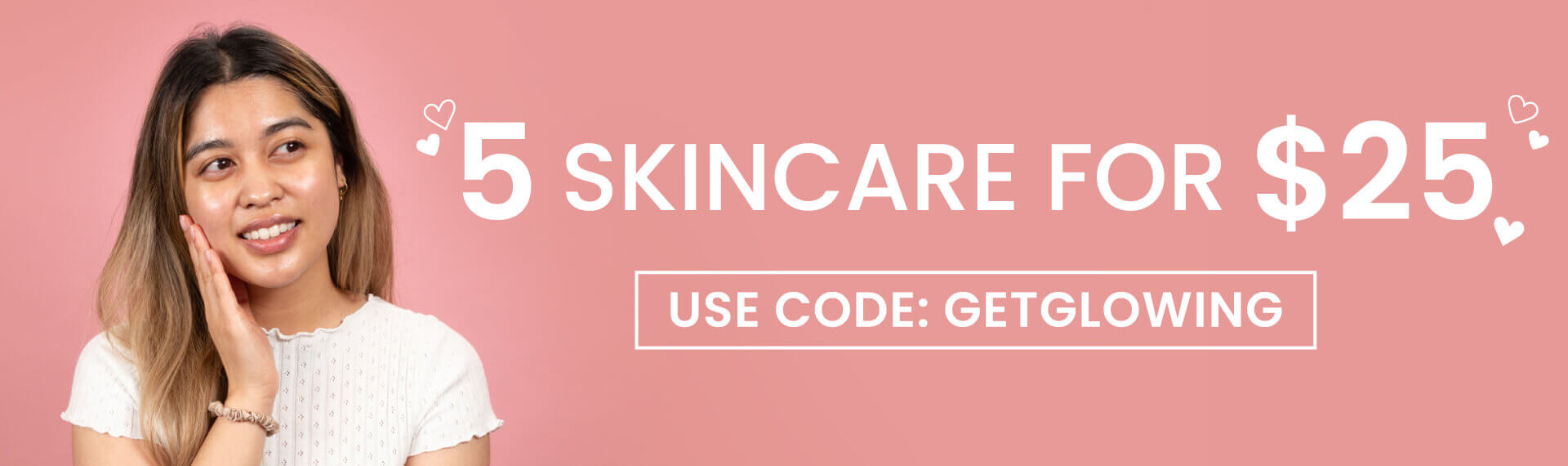 5 Skincare for $25! Use code: GETGLOWING