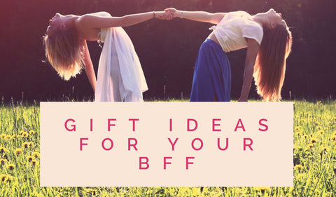 Gift Ideas for your BFF