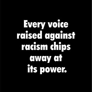 Every voice raised against racism chips away at its power
