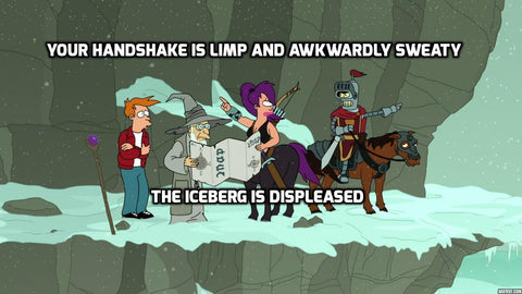 Your handshake is limp and awkwardly sweaty.  The iceberg is displeased.