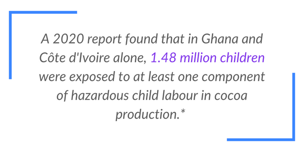 . A 2020 report found that in Ghana and Côte d'Ivoire alone, 1.48 million children were exposed to at least one component of hazardous child labour in cocoa production.*