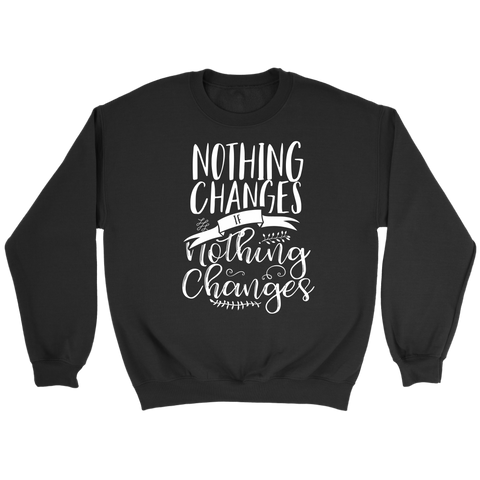 Nothing Changes If Nothing Changes Sweatshirt - Motivational Quote Sweatshirts