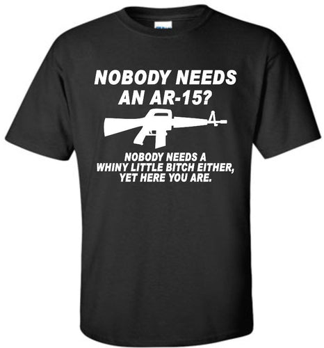 Nobody Needs An Ar-15? Nobody Needs A Whiny Little Bitch Either, Yet Here You Are -Men's T-Shirt
