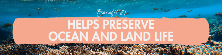 Benefit #1: Helps preserve ocean and land life