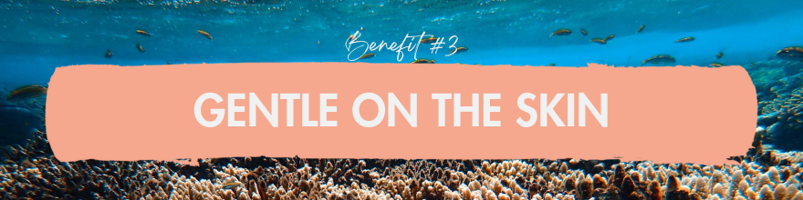 Benefit #3: Gentle on the skin