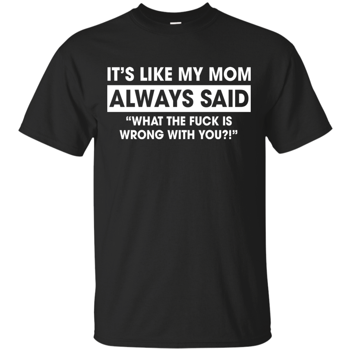 Its Like My Mom Always Said What The Fuck Is Wrong With You T Shirt Teedragons 