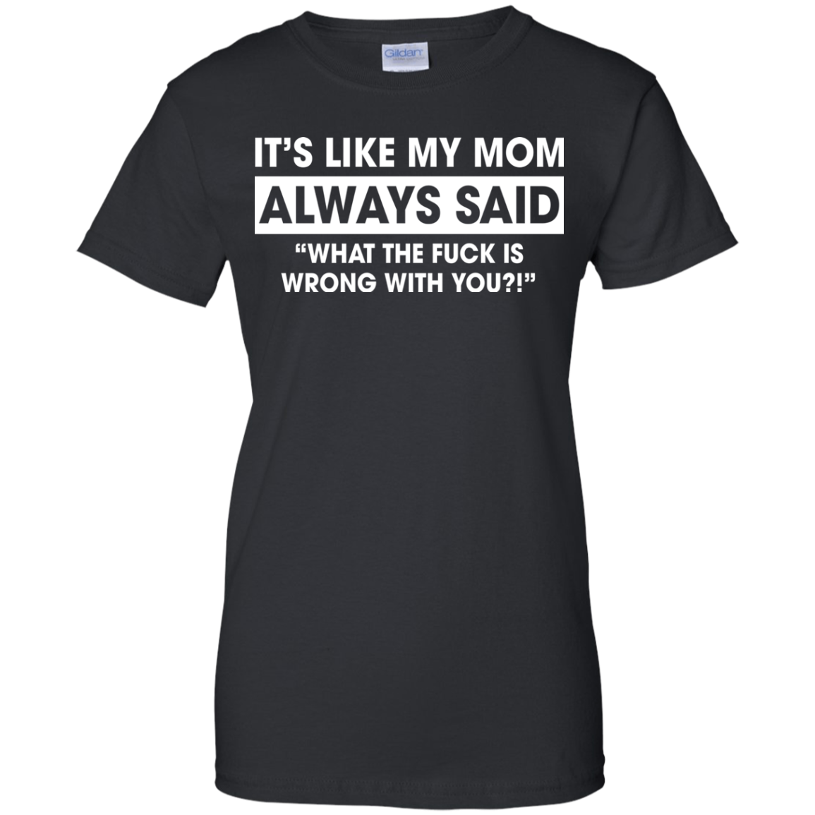 It's Like My Mom Always Said What The Fuck Is Wrong With You T-Shirt ...