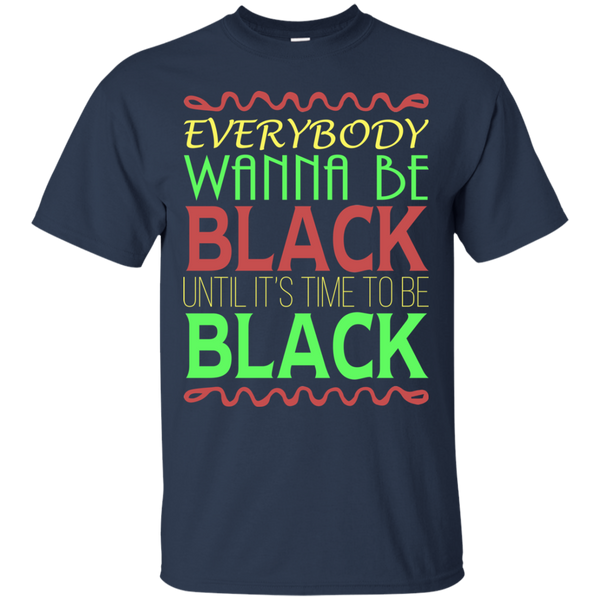 Everybody Wanna Be Black Until It's Time To Be Black T-Shirt - TeeDragons