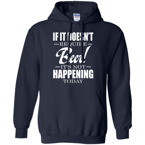 If It Doesn't Require Beer - It's Not Happening Today Shirt, Hoodie ...