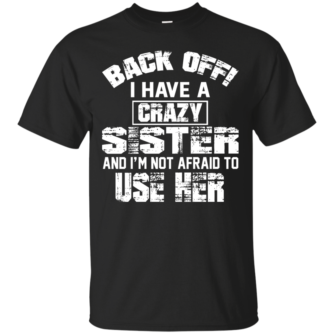 Back Off I Have A Crazy Sister And I'm Not Afraid To Use Her Shirt, Ho ...