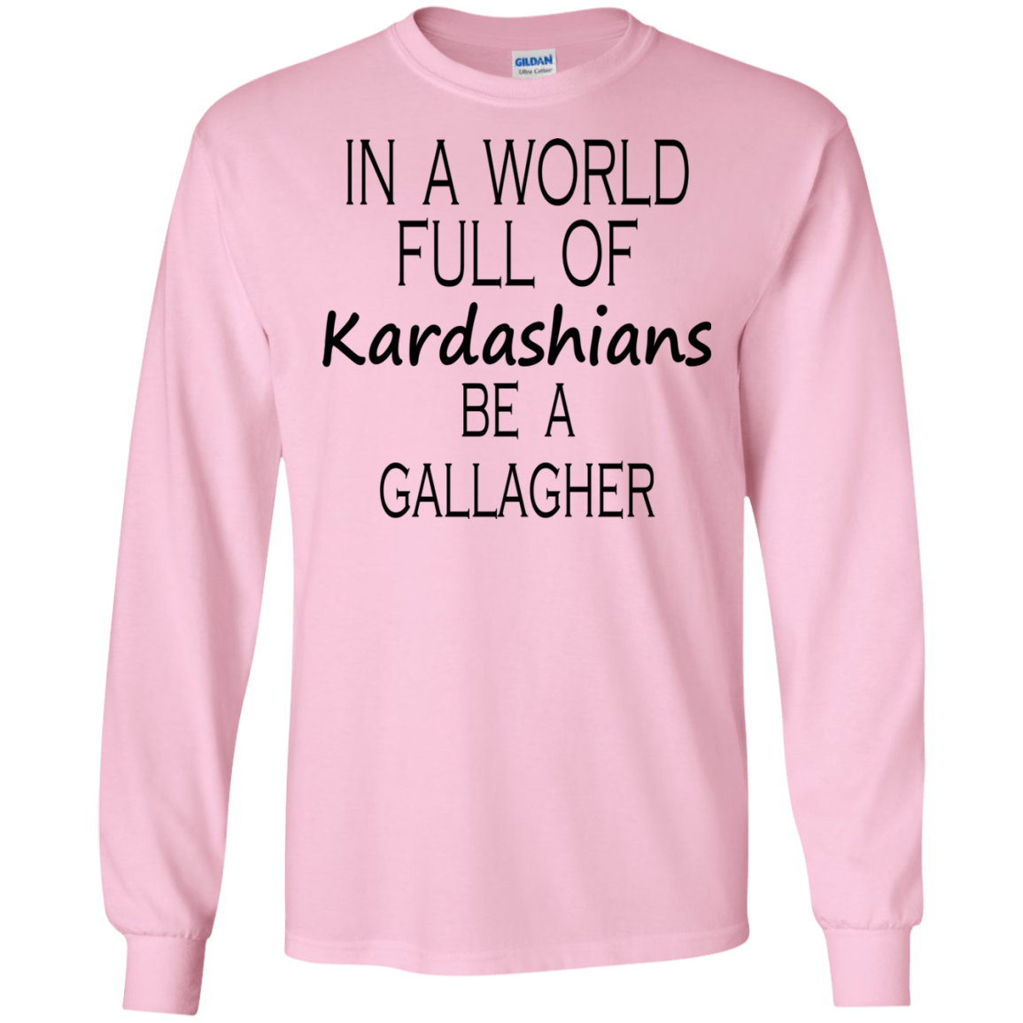 In A World Full Of Kardashians Be A Gallagher Shirt Hoodie Tank Teedragons 6185