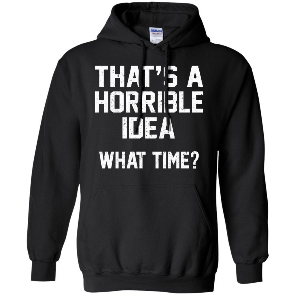 That's A Horrible Idea - What Time? Shirt, Hoodie, Tank - TeeDragons