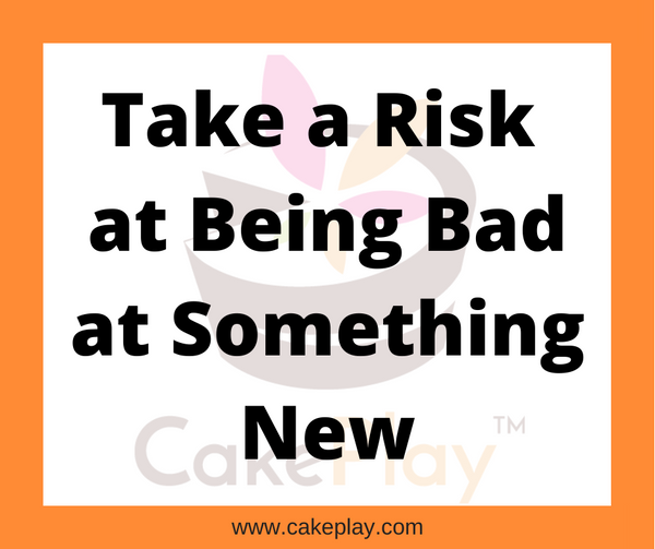 take-a-risk-at-being-bad-at-something-new-cakeplay-inc