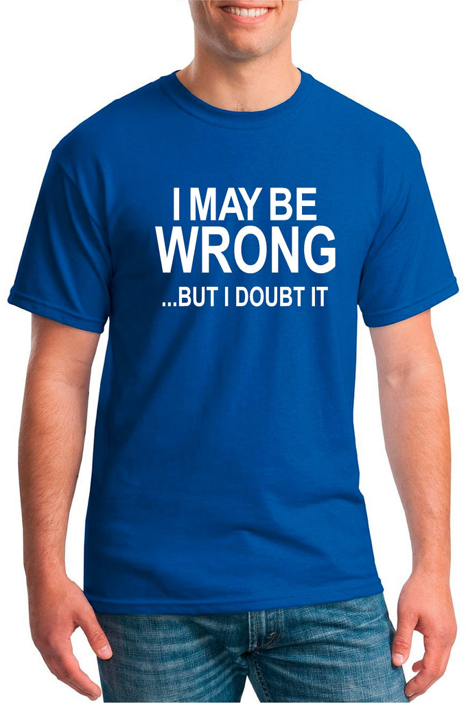 I May Be Wrong But I Doubt It T-Shirt: Clothing | Our T Shirt Shack