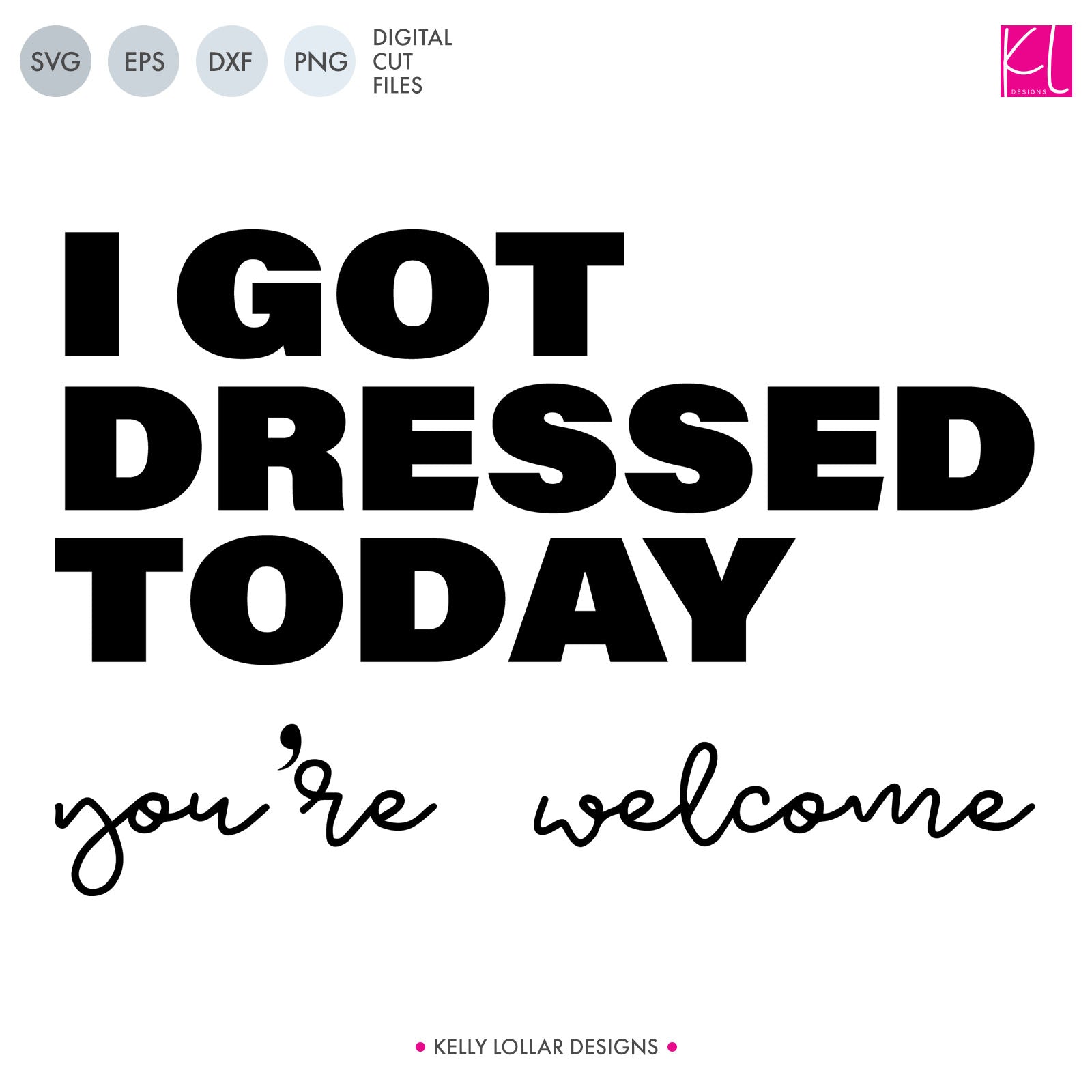 Download Free I Got Dressed Today You Re Welcome Svg Cut Files Kelly Lollar Designs