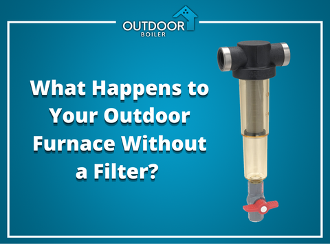 What Happens To Your Outdoor Furnace Without a Filter?