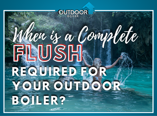 When Is A Complete FLUSH Required for Your Outdoor Wood Boiler