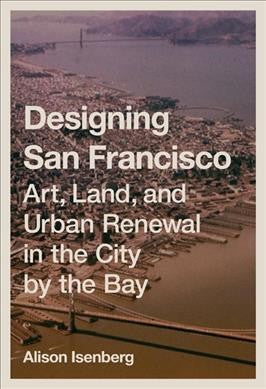 Designing San Francisco Art Land and Urban Renewal in the City by the Bay