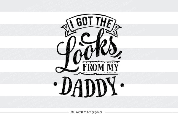 Download I got the looks from my daddy SVG file Cutting File ...