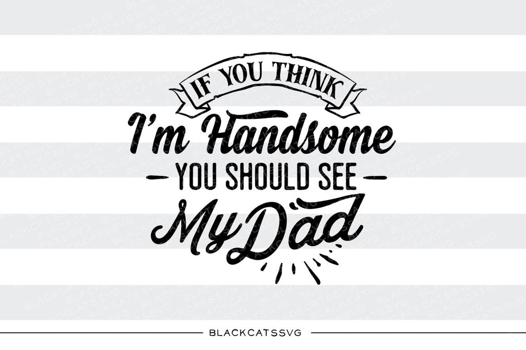 Download If You Think I M Handsome You Should See My Dad Svg File Cutting File Blackcatssvg