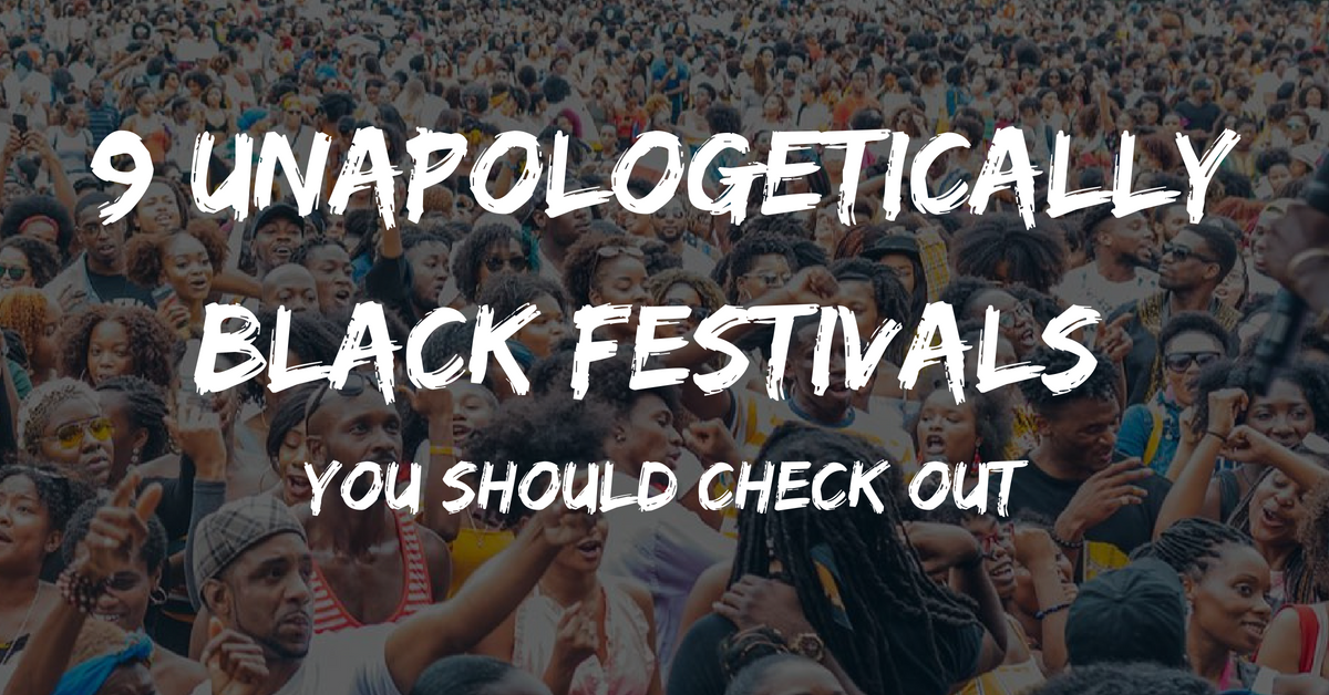 9 Unapologetically Black Festivals You Should Check Out - Melanin Is Life