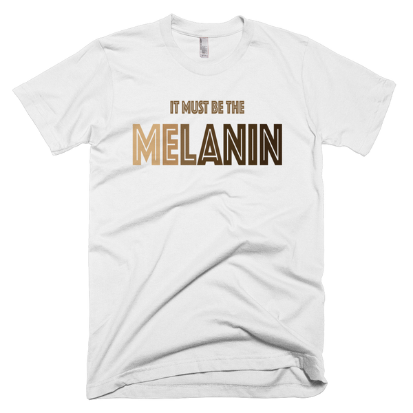 It Must Be The Melanin T Shirt Melanin Is Life