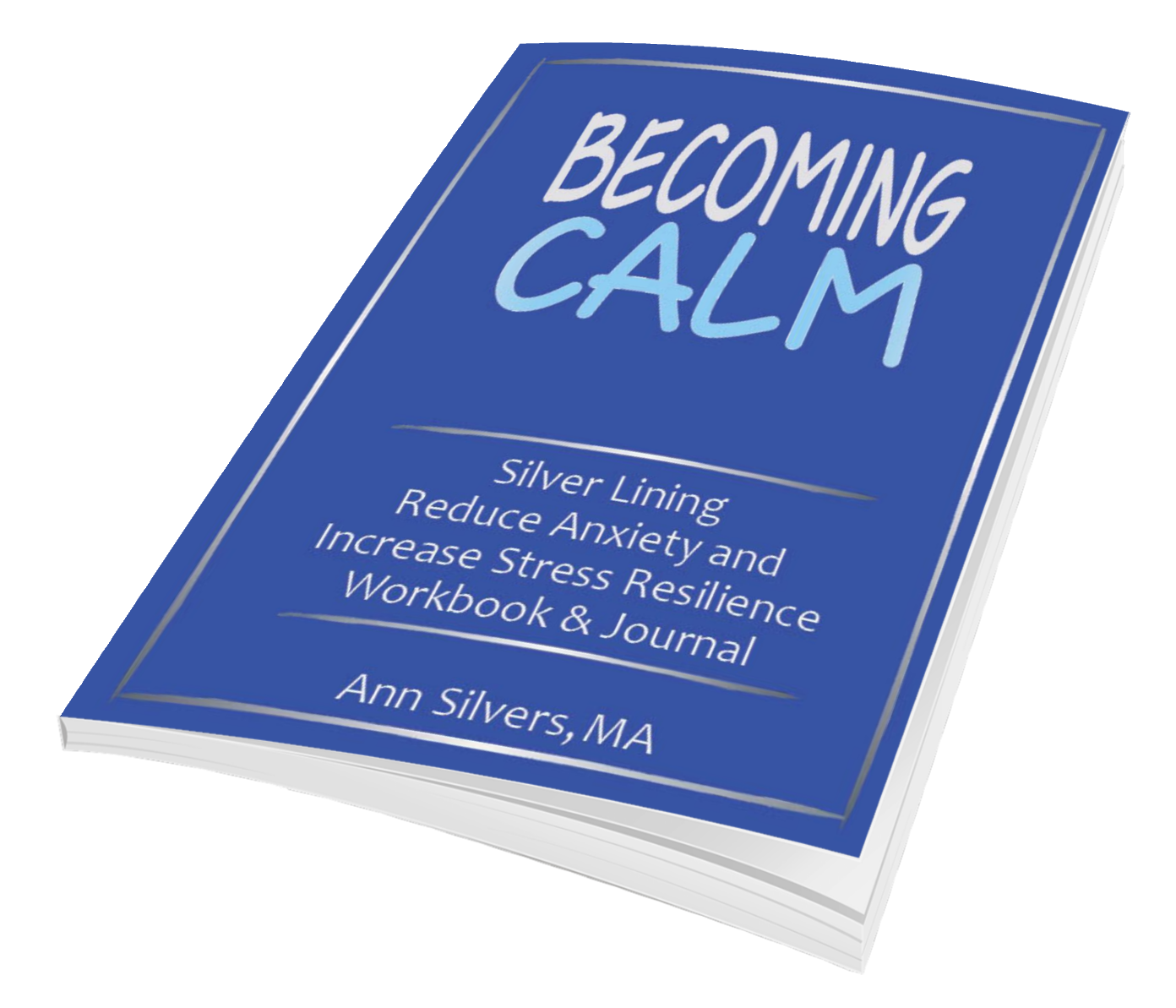 Becoming Calm: Silver Lining Reduce Anxiety and Increase Stress Resilience Workbook and Journal 