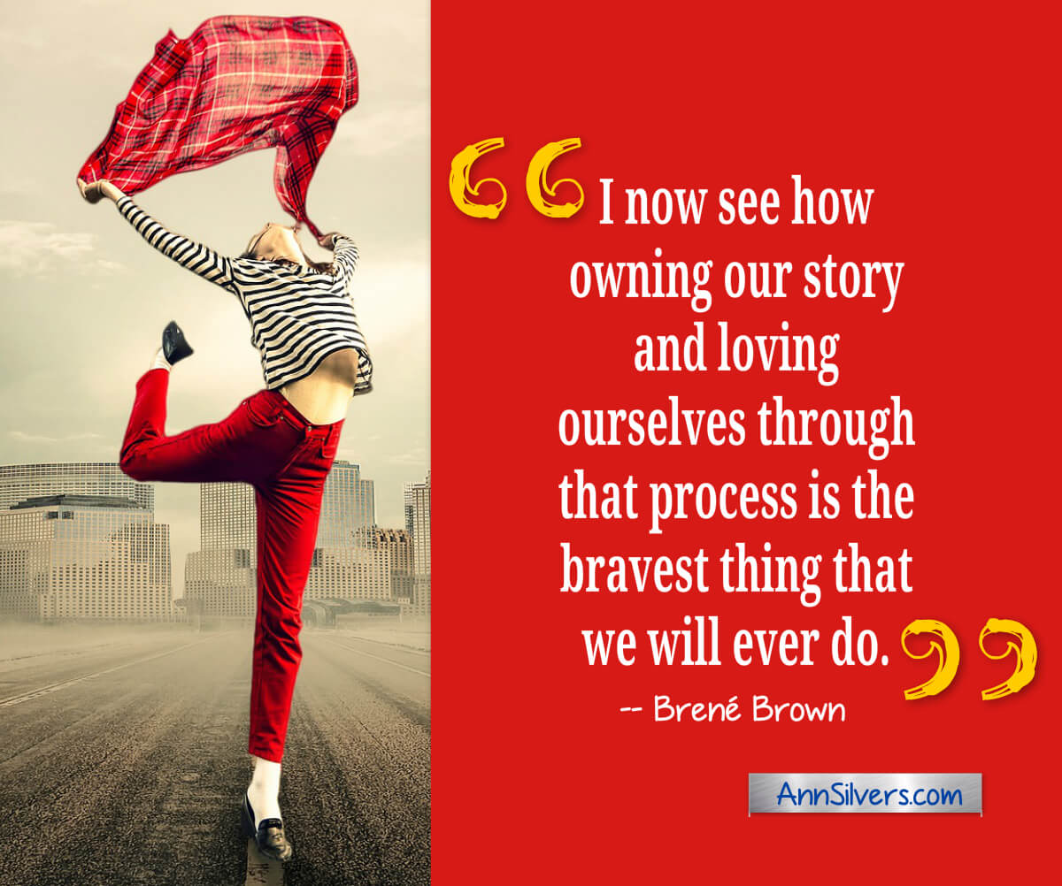 I now see how owning our story and loving ourselves through that process is the bravest thing that we will ever do.  Brené Brown quote about vulnerability and courage