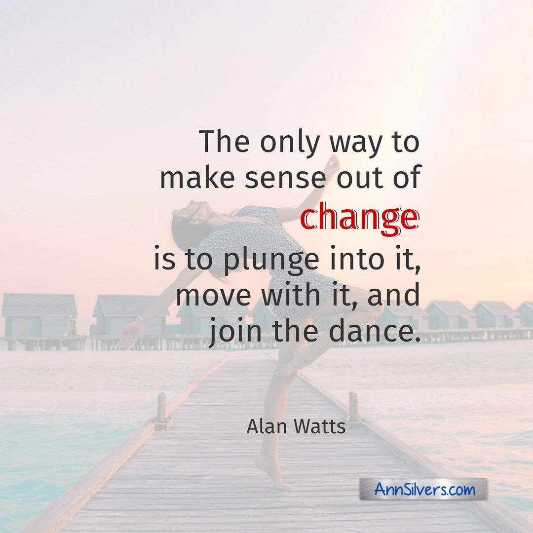 The only way to make sense out of change is to plunge into it, move with it, and join the dance. Alan Watts Quote, Best Positive Quotes About Change, Embrace Change, Change is Good Quotes, Fear of Change quotes