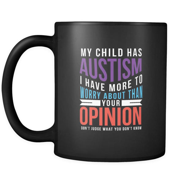 My Child Has Autism I Have More To Worry About Than Your Opinion Don't Judge What You Don't Know Autism Awareness Black 11oz Coffee Mug-NeatFind.net