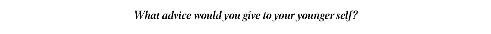 What advice would you give your younger self?