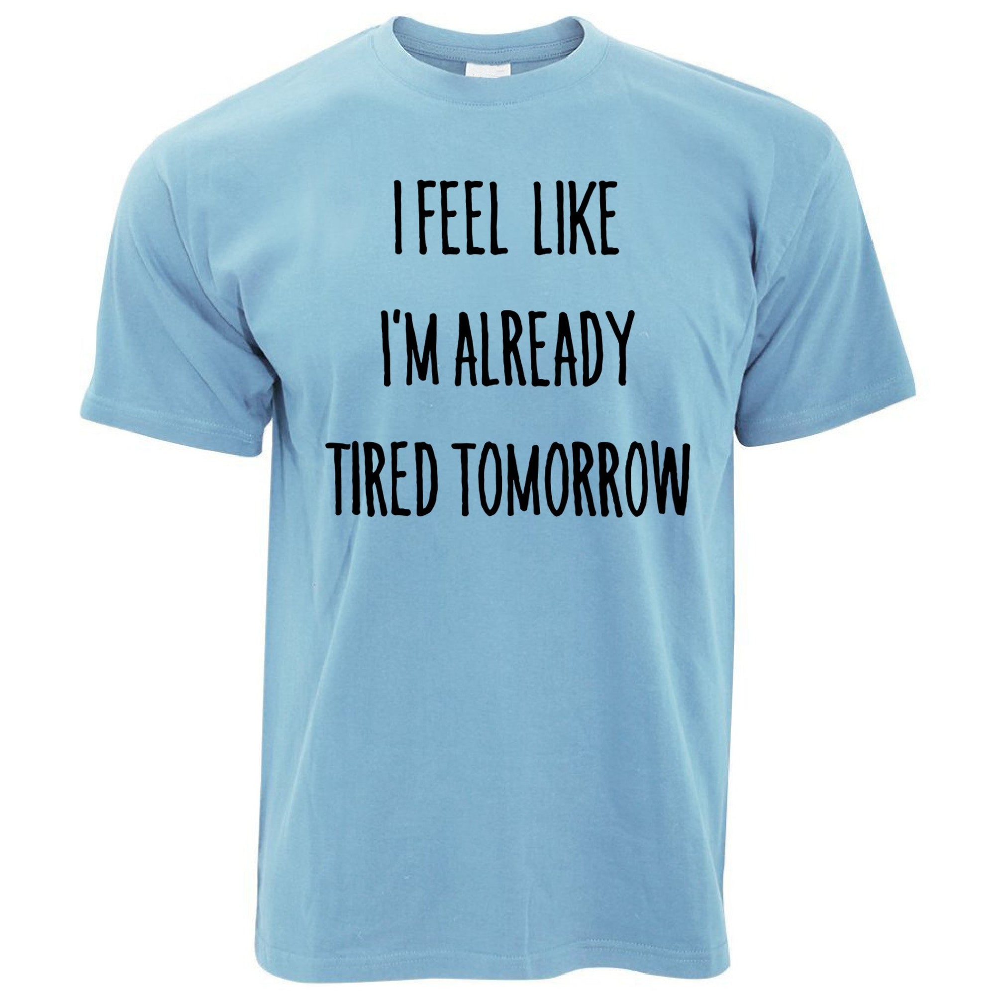 Funny T Shirt I Feel Like I'm Already Tired Tomorrow - Shirtbox