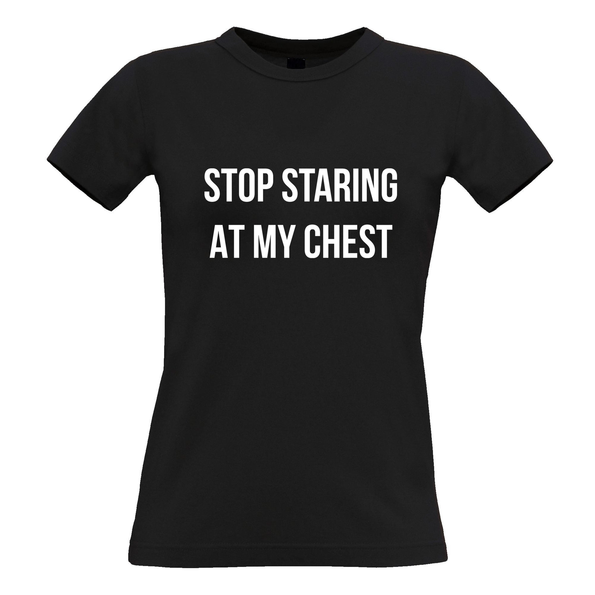 Novelty Womens T Shirt Stop Staring At My Chest Slogan - Shirtbox