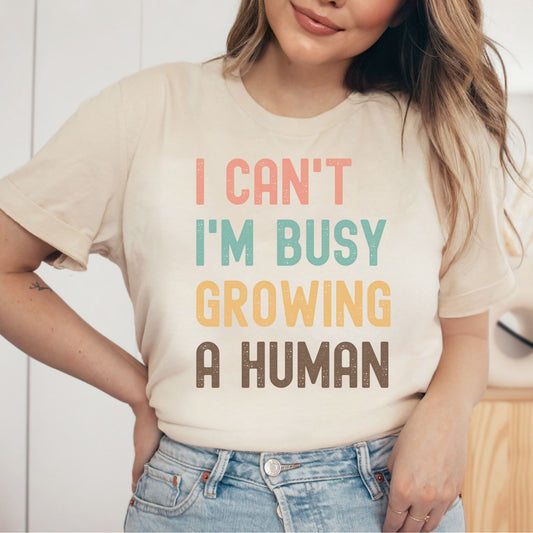 Mother's Day Shirts - I Can't I'm Busy Growing A Human Shirt