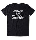 Vegans Eat Without Violence Shirt Veganism Animal Right Activist Plant Based Diet Clothing Tumblr T-shirt