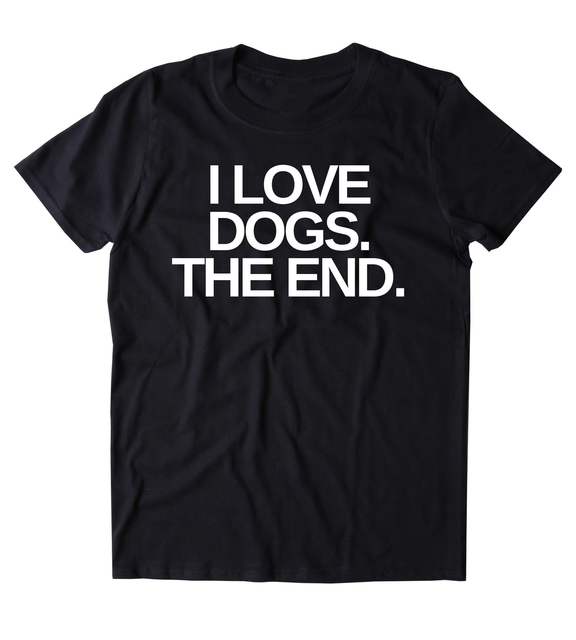 I Love Dogs The End Shirt Funny Dog Animal Lover Puppy Owner T Shirt