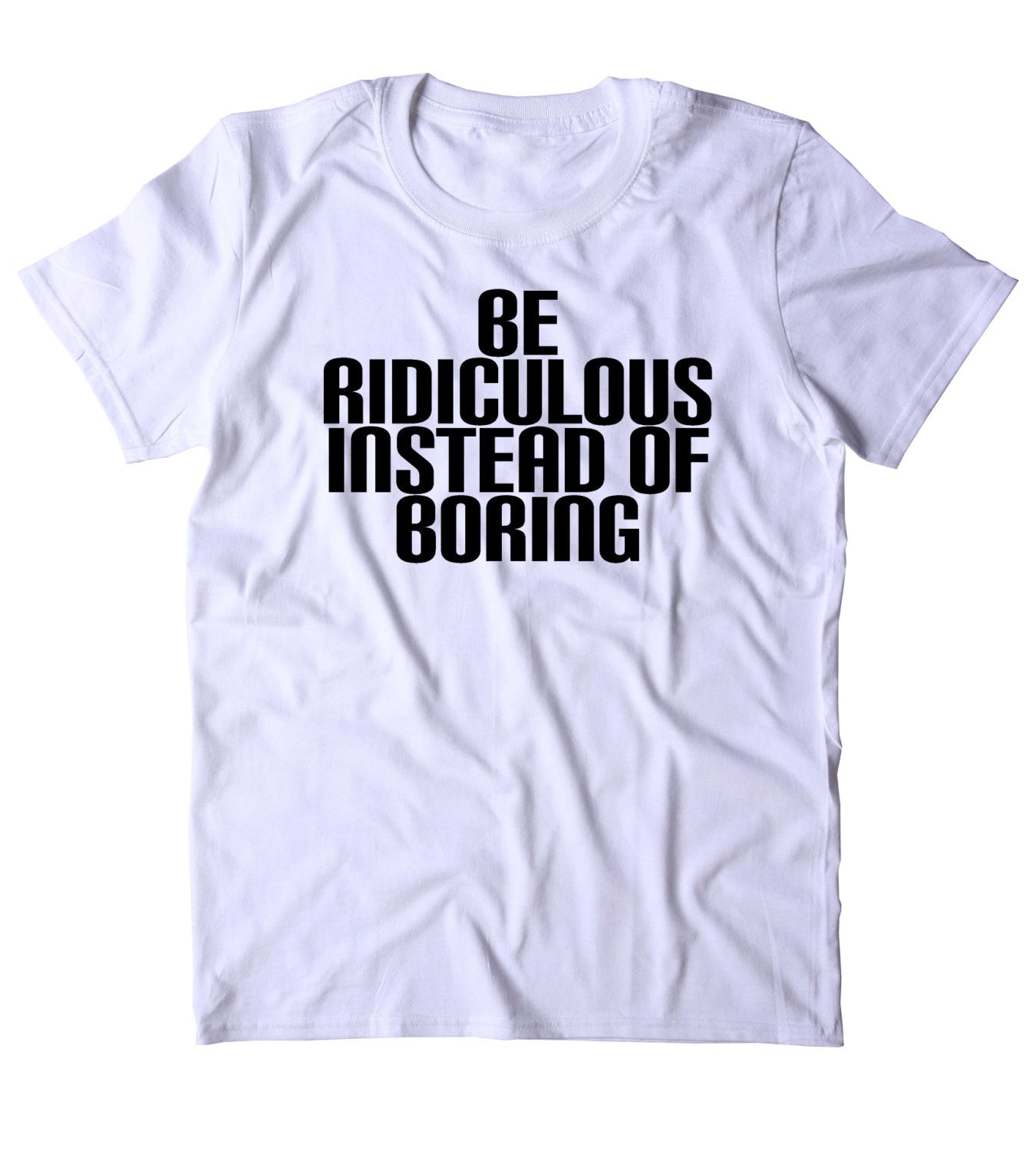 Be Ridiculous Instead Of Boring Shirt Funny Crazy Party T-shirt ...