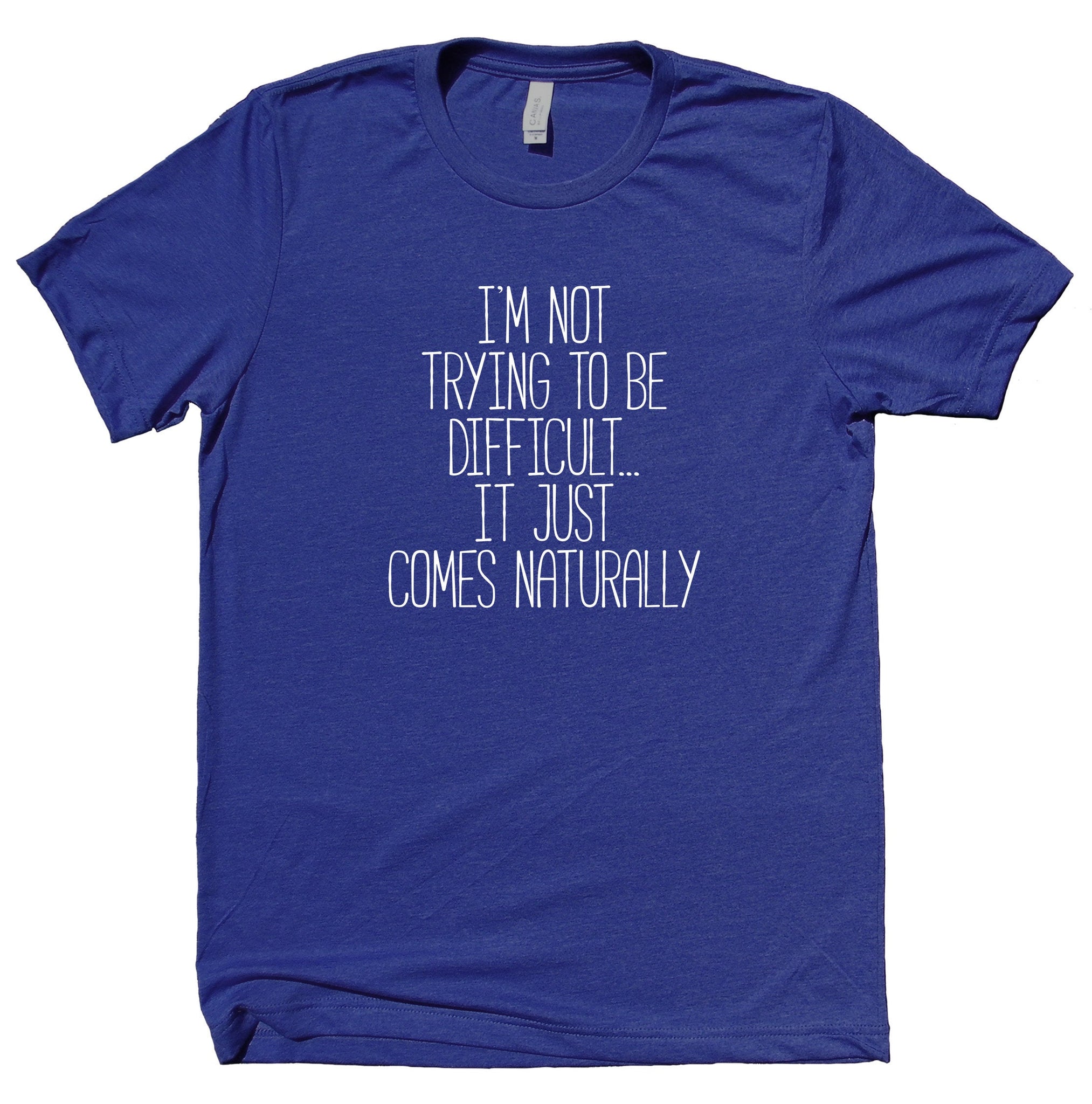 I'm Not Trying To Be Difficult... It Just Comes Naturally Shirt Funny ...