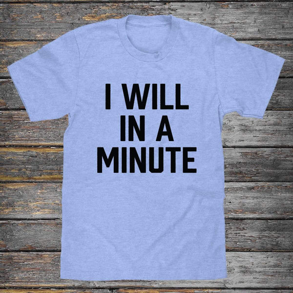 I Will In A Minute Premium Unisex T-Shirt