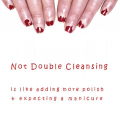 Not Double Cleansing is like adding more polish and expecting a manicure