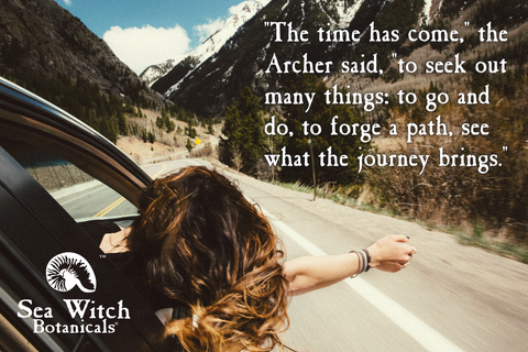 The time has come the archer said to seek out many things, to go and do, to forge a path, see what the journey brings.