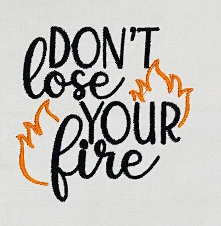 Don't lose your fire Inspirational Design | Bella Bleu Embroidery