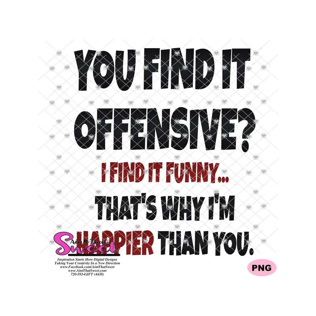 You Find It Offensive I Find It Funny That S Why I M Happier Than Yo Ain T That Sweet